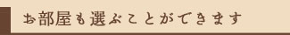 お部屋も選ぶことができます